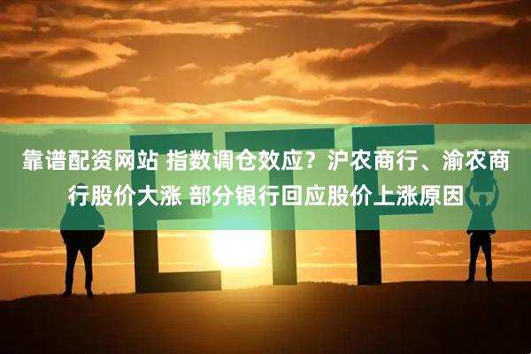 靠谱配资网站 指数调仓效应？沪农商行、渝农商行股价大涨 部分银行回应股价上涨原因