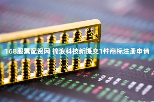 168股票配资网 锦浪科技新提交1件商标注册申请