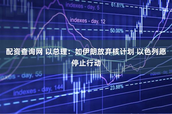 配资查询网 以总理：如伊朗放弃核计划 以色列愿停止行动