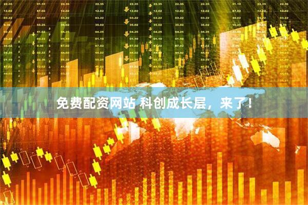 免费配资网站 科创成长层，来了！